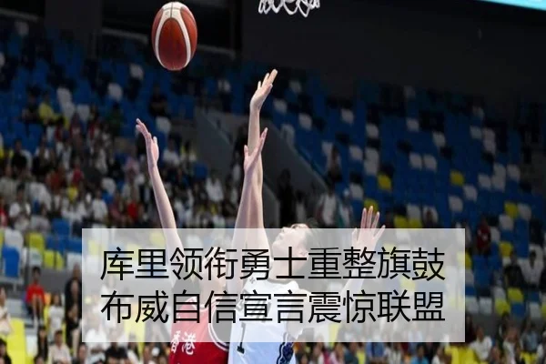 库里领衔勇士重整旗鼓 布威自信宣言震惊联盟（kaiyun）